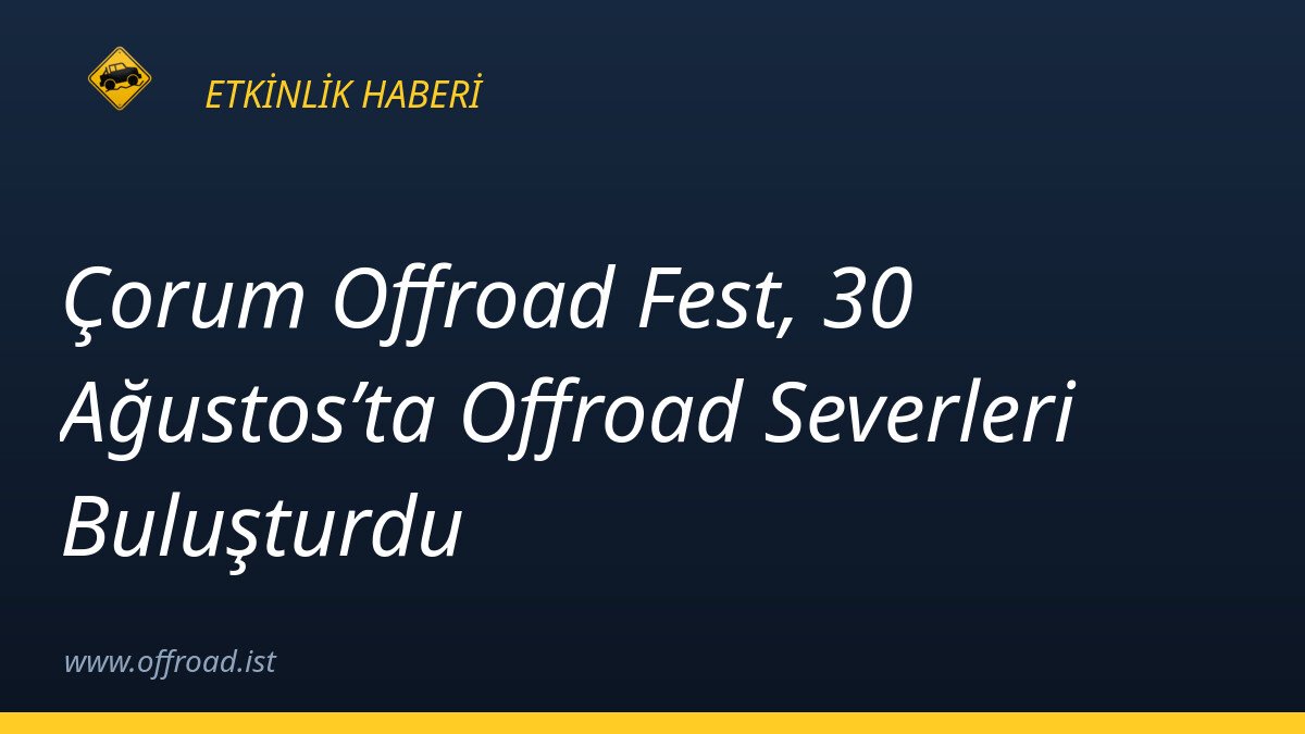 Çorum Offroad Fest, 30 Ağustos’ta Offroad Severleri Buluşturdu
