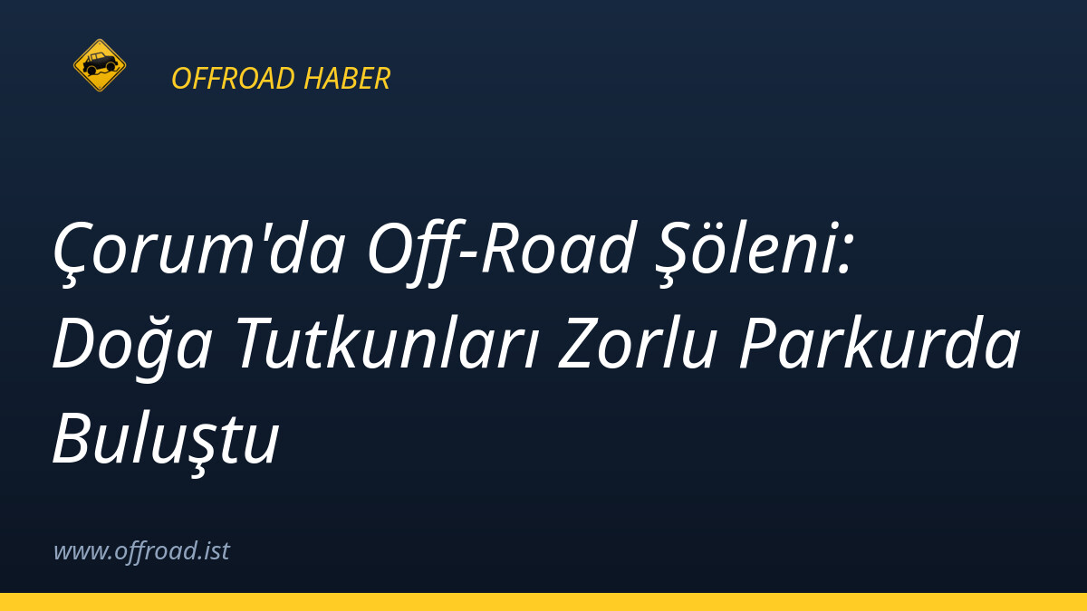 Çorum'da Off-Road Şöleni: Doğa Tutkunları Zorlu Parkurda Buluştu