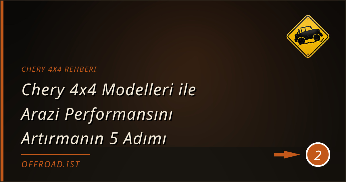 chery 4x4 rehberi - Chery 4x4 Modelleri ile Arazi Performansını Artırmanın 5 Adımı