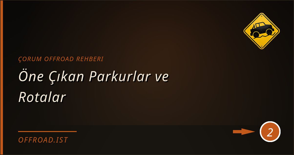 çorum offroad rehberi - Öne Çıkan Parkurlar ve Rotalar