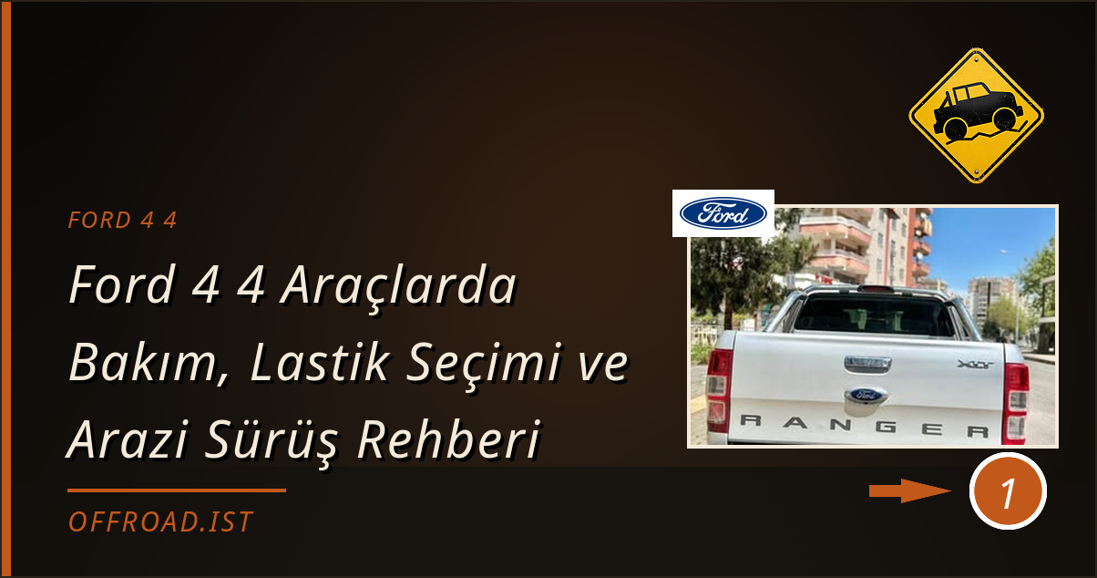 ford 4 4 - Ford 4 4 Araçlarda Bakım, Lastik Seçimi ve Arazi Sürüş Rehberi
