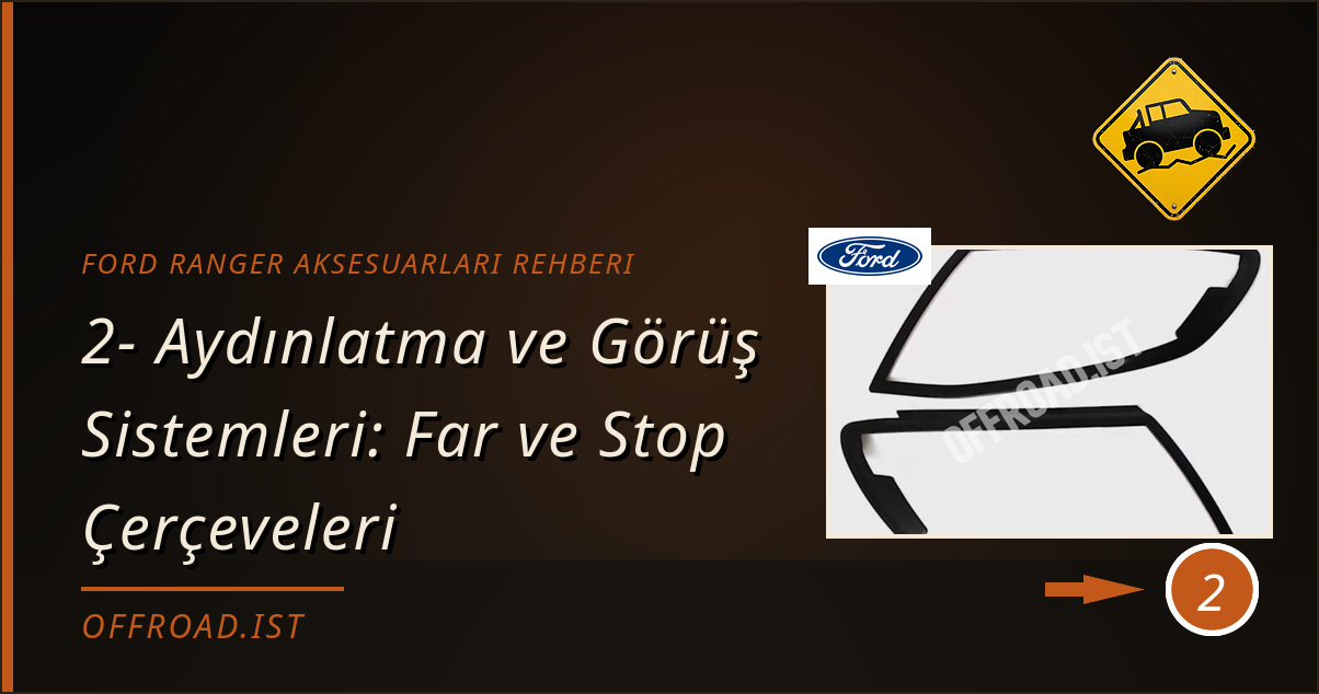 ford ranger aksesuarları rehberi - 2- Aydınlatma ve Görüş Sistemleri: Far ve Stop Çerçeveleri