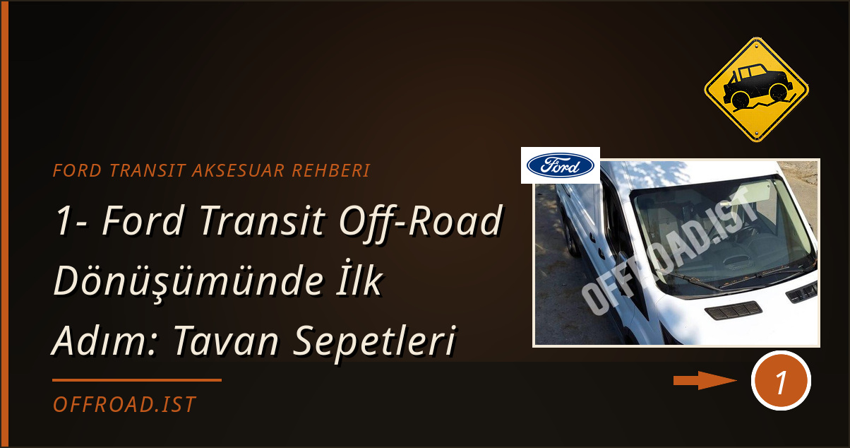 ford transit aksesuar rehberi - 1- Ford Transit Off-Road Dönüşümünde İlk Adım: Tavan Sepetleri