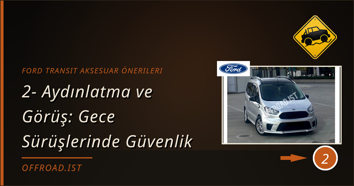 ford transit aksesuar önerileri - 2- Aydınlatma ve Görüş: Gece Sürüşlerinde Güvenlik