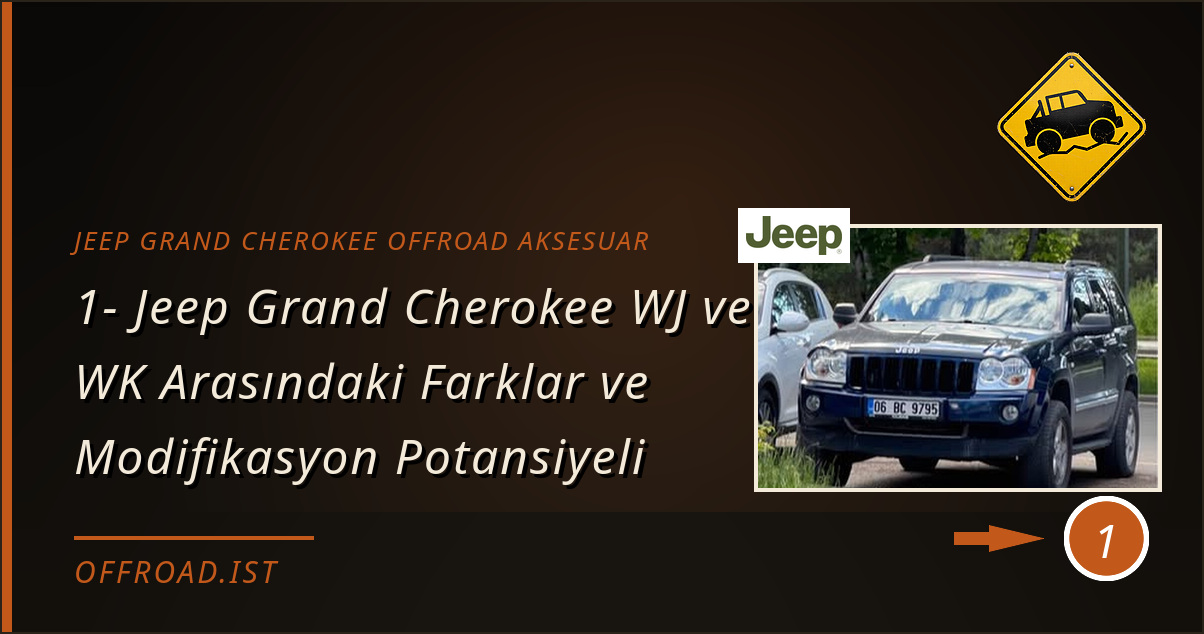 jeep grand cherokee offroad aksesuar - 1- Jeep Grand Cherokee WJ ve WK Arasındaki Farklar ve Modifikasyon Potansiyeli