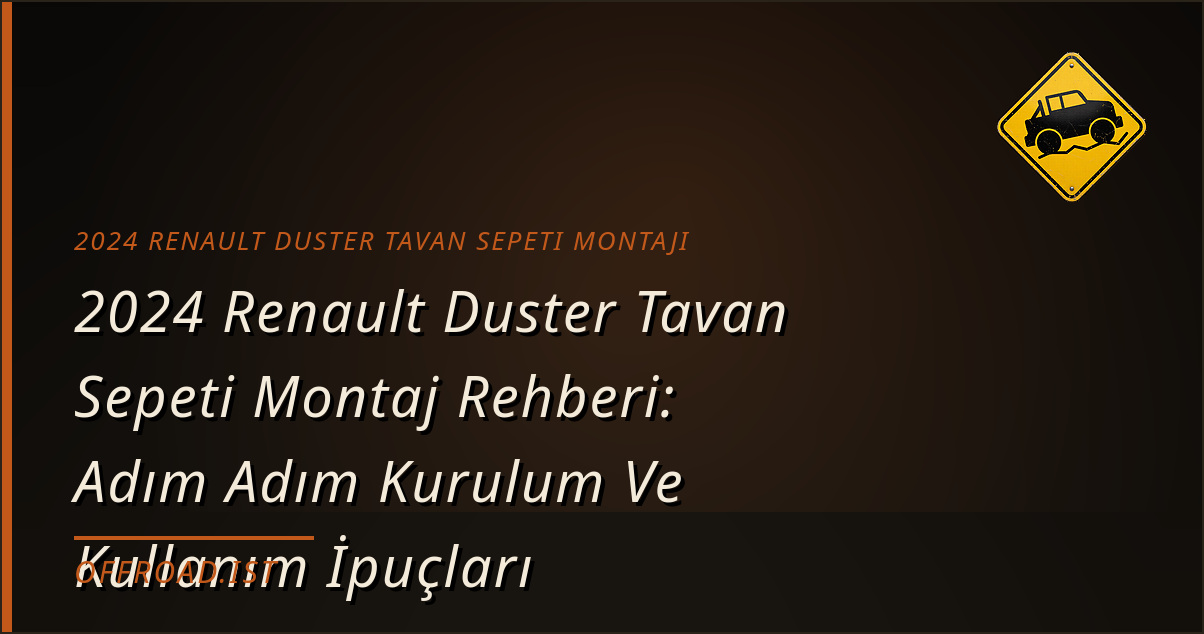 2024 Renault Duster Tavan Sepeti Montaj Rehberi: Adım Adım Kurulum Ve Kullanım İpuçları