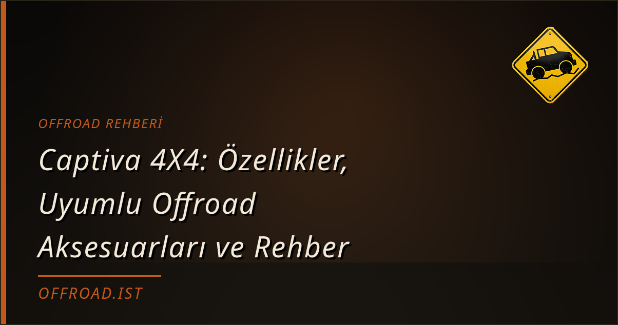 Captiva 4X4: Özellikler, Uyumlu Offroad Aksesuarları ve Rehber