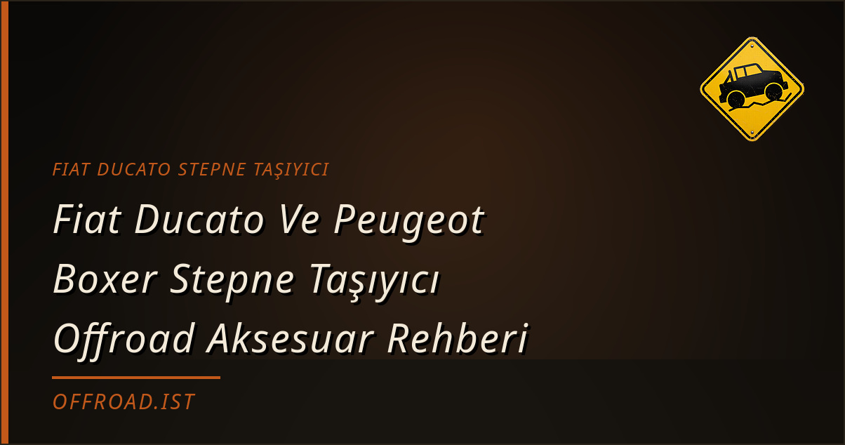 Fiat Ducato Ve Peugeot Boxer Stepne Taşıyıcı Offroad Aksesuar Rehberi