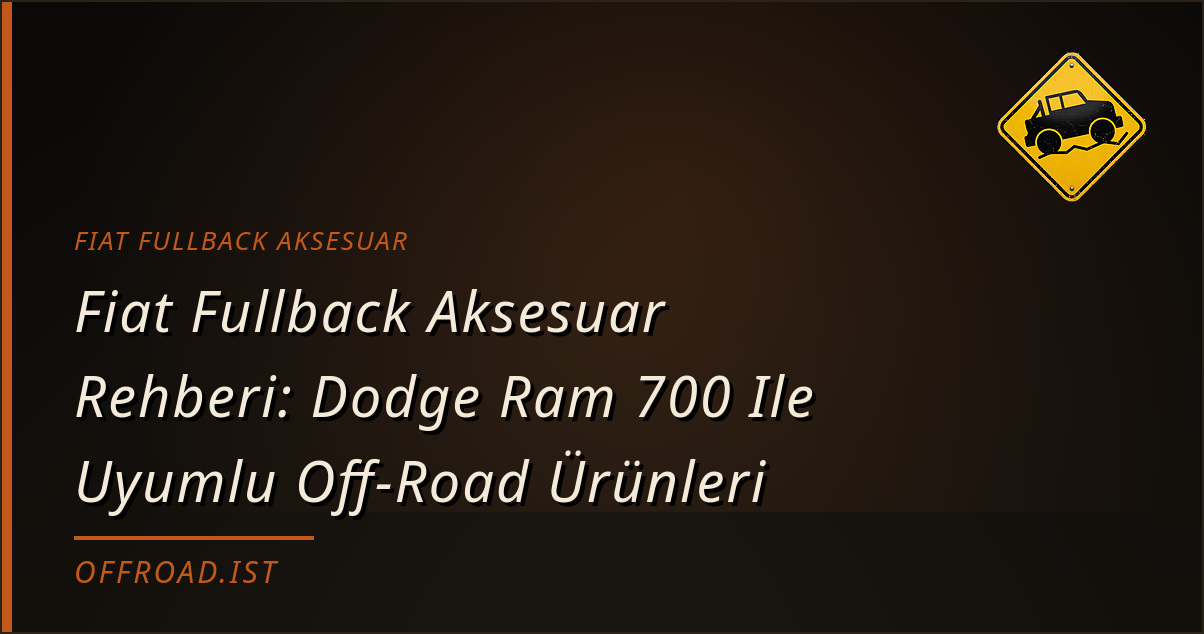 Fiat Fullback Aksesuar Rehberi: Dodge Ram 700 Ile Uyumlu Off-Road Ürünleri