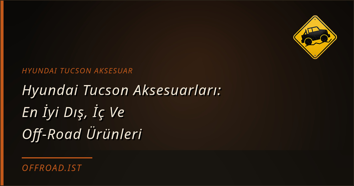 Hyundai Tucson Aksesuarları: En İyi Dış, İç Ve Off-Road Ürünleri (2026 Rehberi)