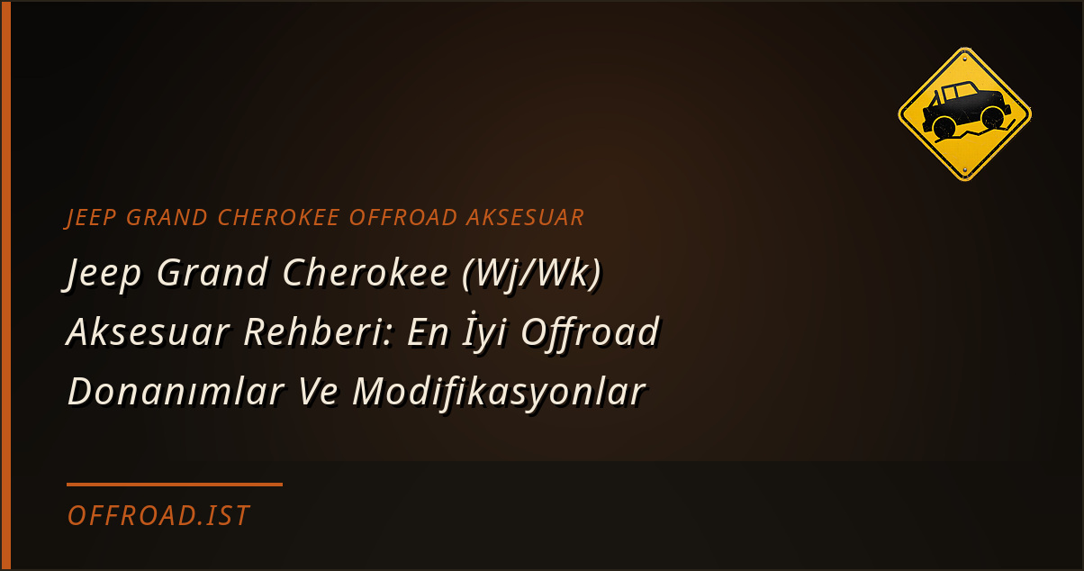 Jeep Grand Cherokee (Wj/Wk) Aksesuar Rehberi: En İyi Offroad Donanımlar Ve Modifikasyonlar