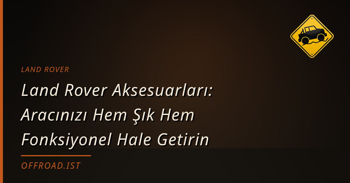 Land Rover Aksesuarları: Aracınızı Hem Şık Hem Fonksiyonel Hale Getirin