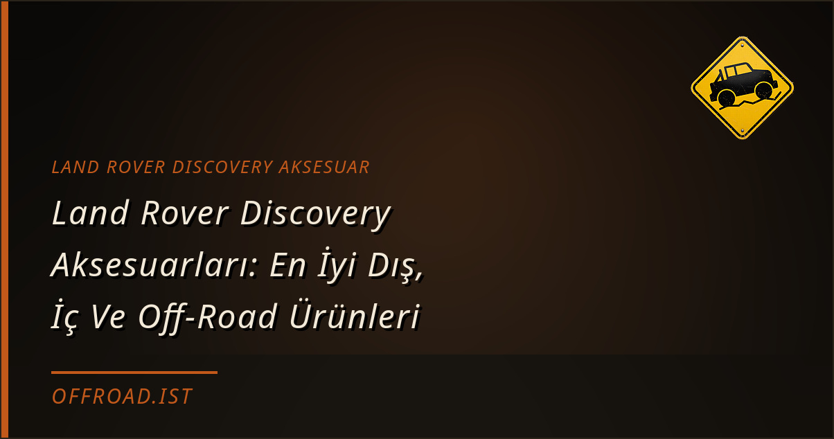 Land Rover Discovery Aksesuarları: En İyi Dış, İç Ve Off-Road Ürünleri (2026 Rehberi)