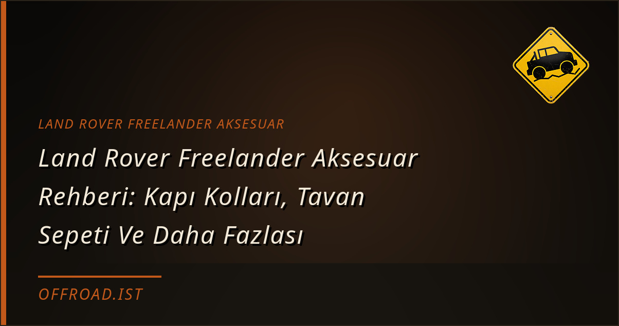 Land Rover Freelander Aksesuar Rehberi: Kapı Kolları, Tavan Sepeti Ve Daha Fazlası