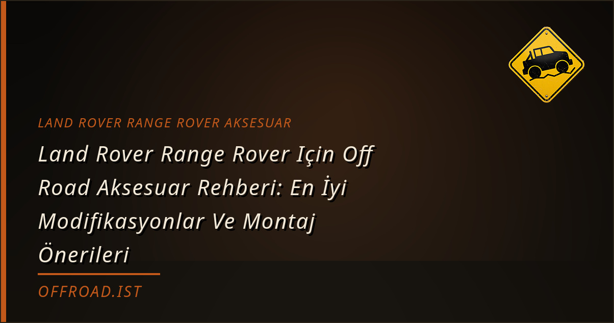 Land Rover Range Rover Için Off Road Aksesuar Rehberi: En İyi Modifikasyonlar Ve Montaj Önerileri