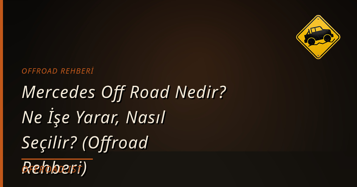 Mercedes Off Road Nedir? Ne İşe Yarar, Nasıl Seçilir? (Offroad Rehberi)