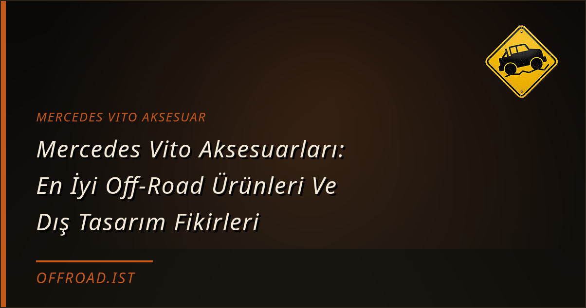 Mercedes Vito Aksesuarları: En İyi Off-Road Ürünleri Ve Dış Tasarım Fikirleri