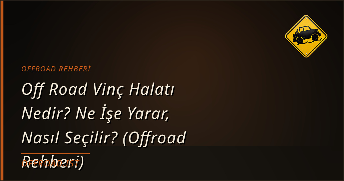 Off Road Vinç Halatı Nedir? Ne İşe Yarar, Nasıl Seçilir? (Offroad Rehberi)