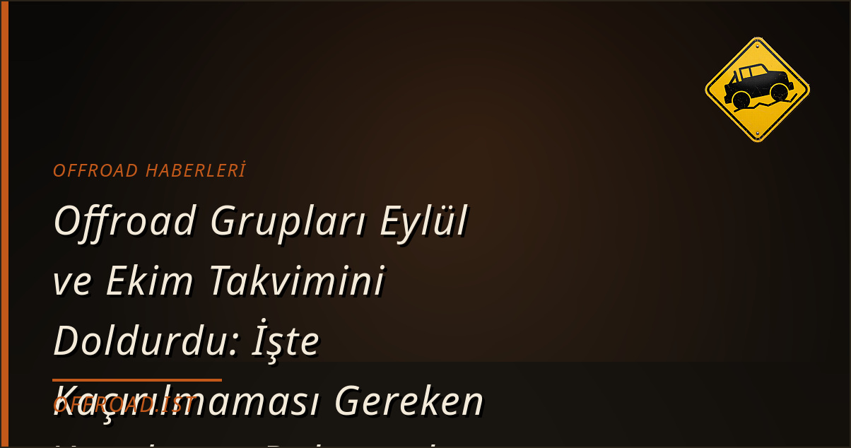 Offroad Grupları Eylül ve Ekim Takvimini Doldurdu: İşte Kaçırılmaması Gereken Yarışlar ve Buluşmalar