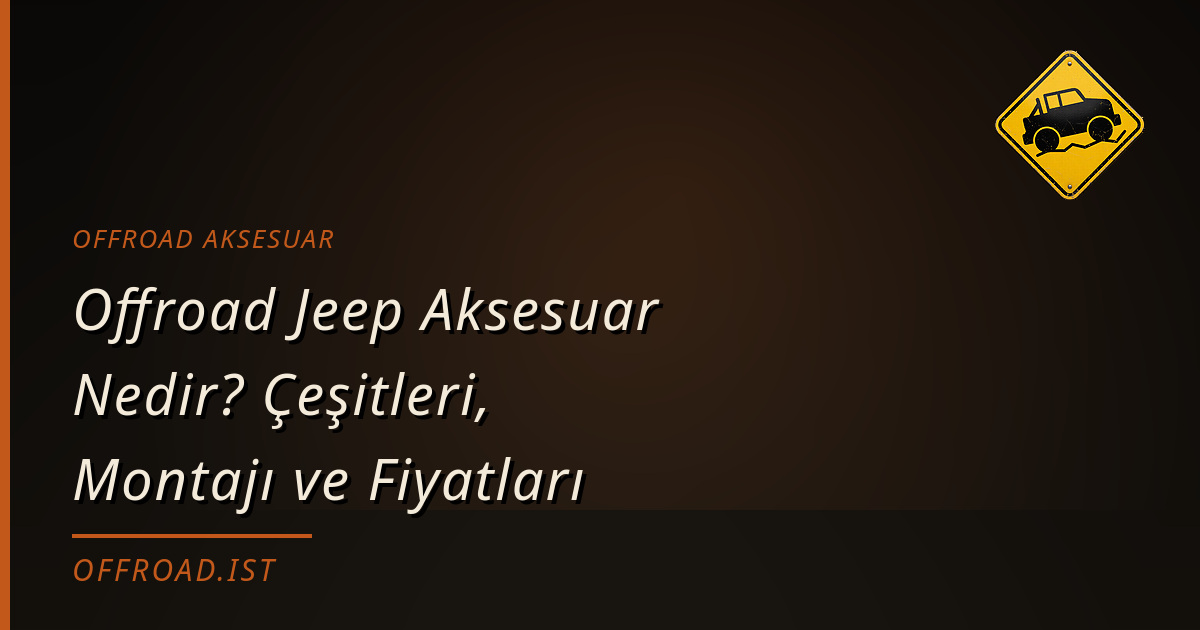 Offroad Jeep Aksesuar Nedir? Çeşitleri, Montajı ve Fiyatları