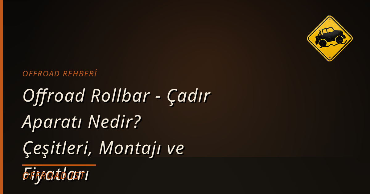 Offroad Rollbar - Çadır Aparatı Nedir? Çeşitleri, Montajı ve Fiyatları