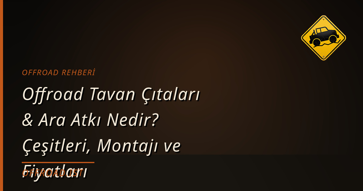 Offroad Tavan Çıtaları & Ara Atkı Nedir? Çeşitleri, Montajı ve Fiyatları