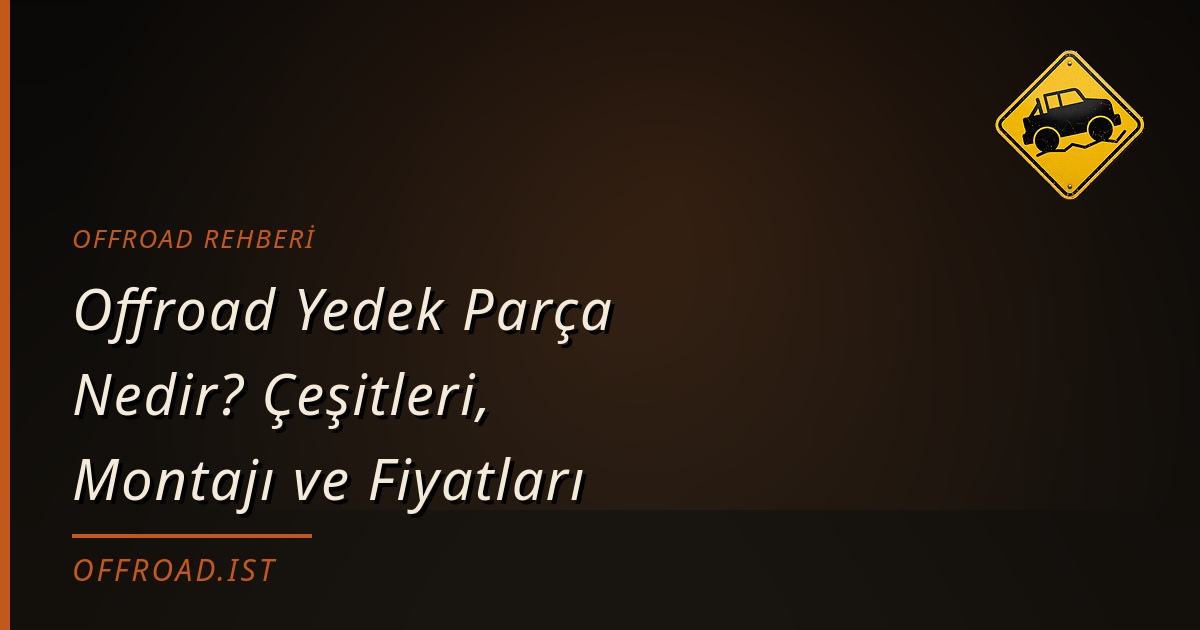 Offroad Yedek Parça Nedir? Çeşitleri, Montajı ve Fiyatları