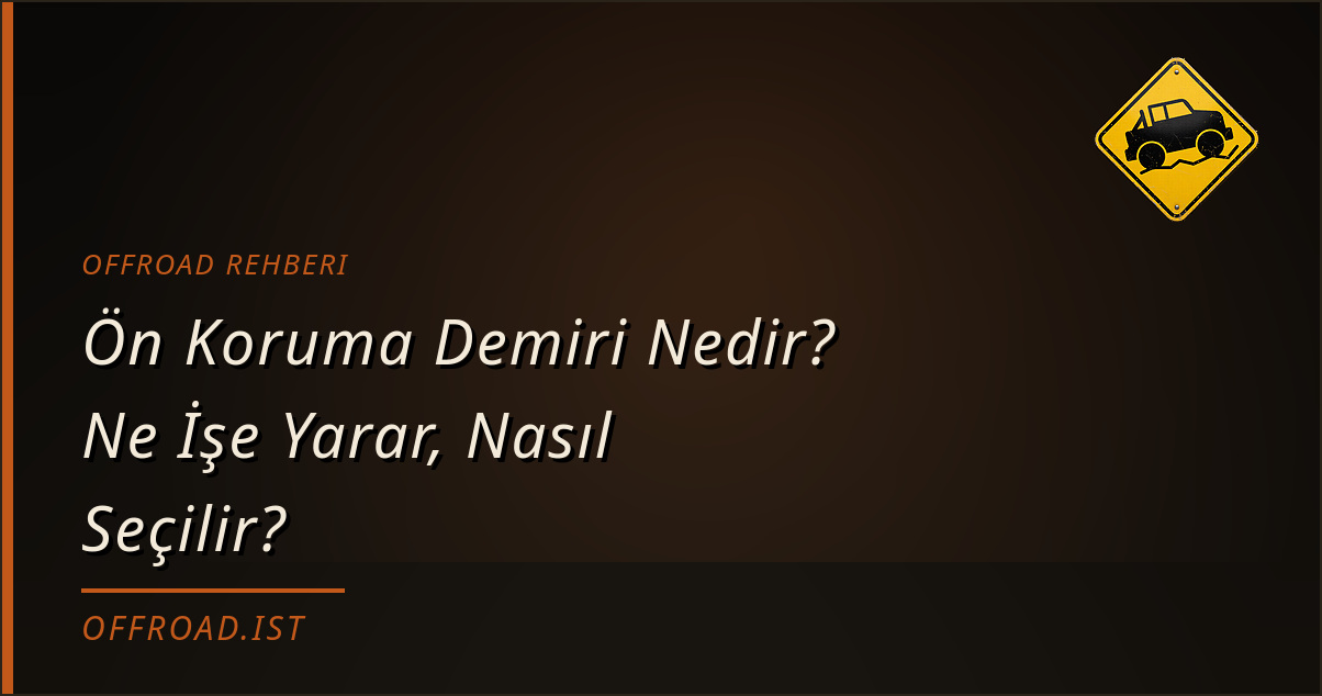 Ön Koruma Demiri Nedir? Ne İşe Yarar, Nasıl Seçilir? (Offroad Rehberi)