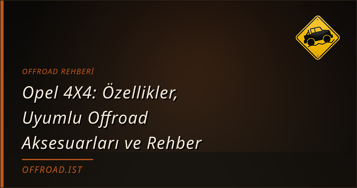 Opel 4X4: Özellikler, Uyumlu Offroad Aksesuarları ve Rehber
