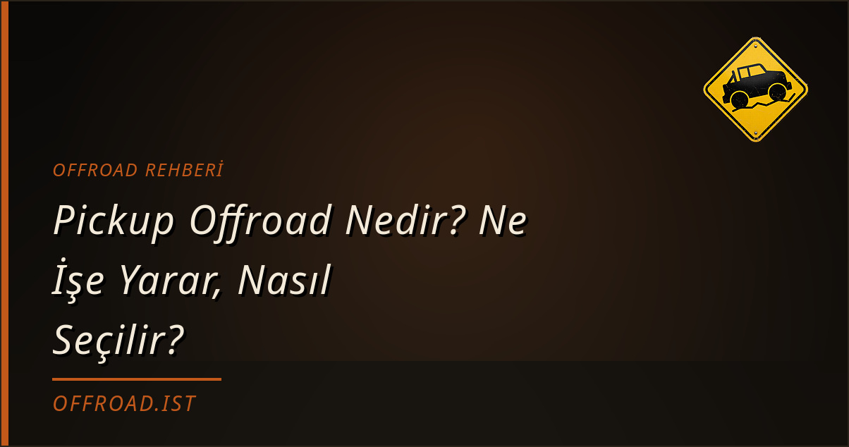 Pickup Offroad Nedir? Ne İşe Yarar, Nasıl Seçilir? (Offroad Rehberi)