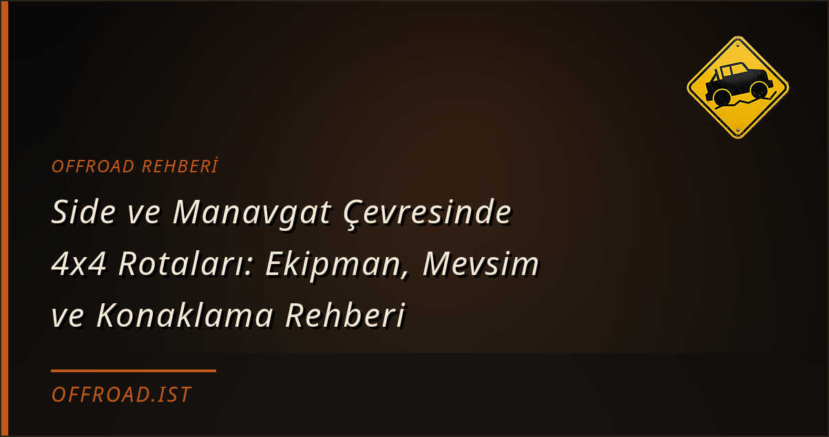 Side ve Manavgat Çevresinde 4x4 Rotaları: Ekipman, Mevsim ve Konaklama Rehberi