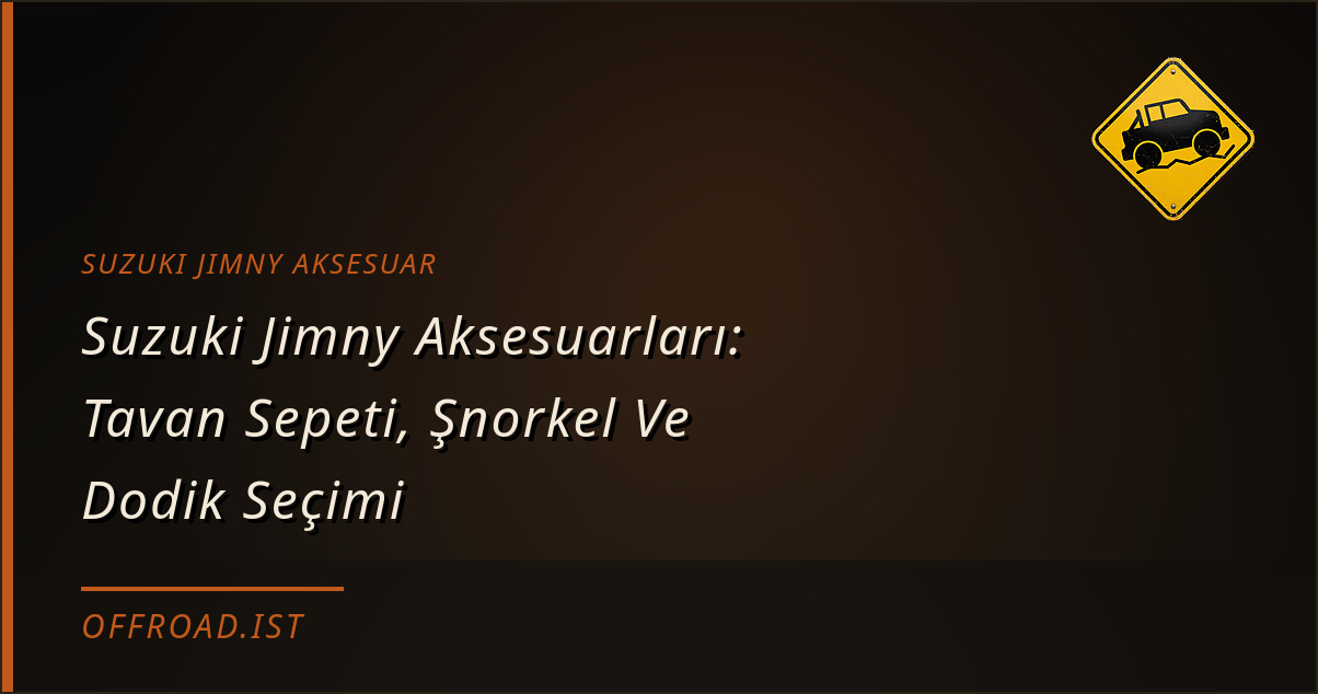Suzuki Jimny Aksesuarları: Tavan Sepeti, Şnorkel Ve Dodik Seçimi (2026 Rehberi)