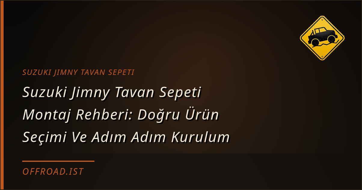 Suzuki Jimny Tavan Sepeti Montaj Rehberi: Doğru Ürün Seçimi Ve Adım Adım Kurulum