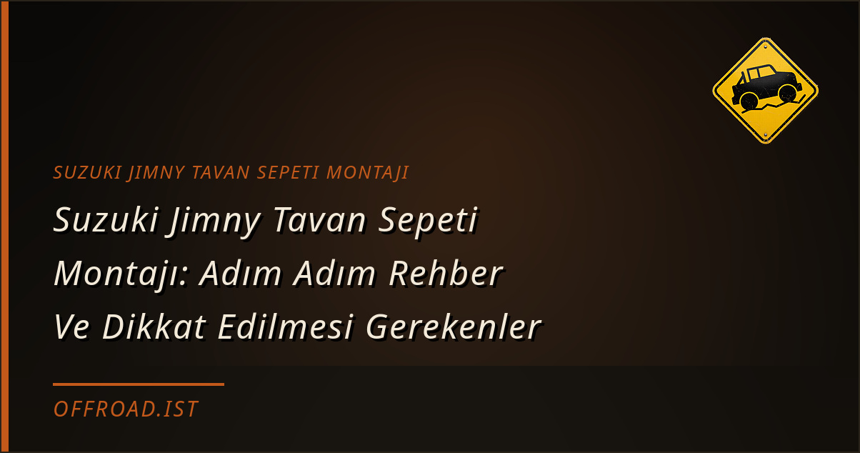 Suzuki Jimny Tavan Sepeti Montajı: Adım Adım Rehber Ve Dikkat Edilmesi Gerekenler