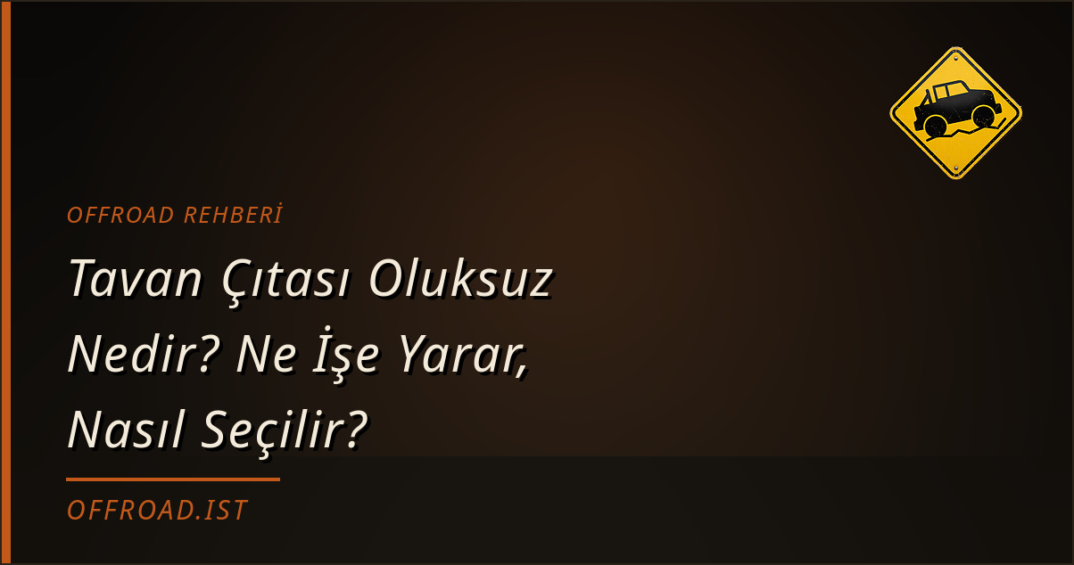 Tavan Çıtası Oluksuz Nedir? Ne İşe Yarar, Nasıl Seçilir? (Offroad Rehberi)