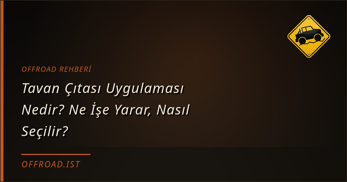 Tavan Çıtası Uygulaması Nedir? Ne İşe Yarar, Nasıl Seçilir? (Offroad Rehberi)