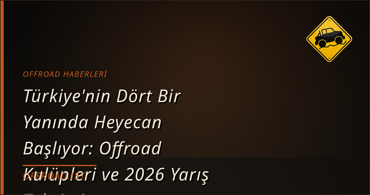 Türkiye'nin Dört Bir Yanında Heyecan Başlıyor: Offroad Kulüpleri ve 2026 Yarış Takvimi