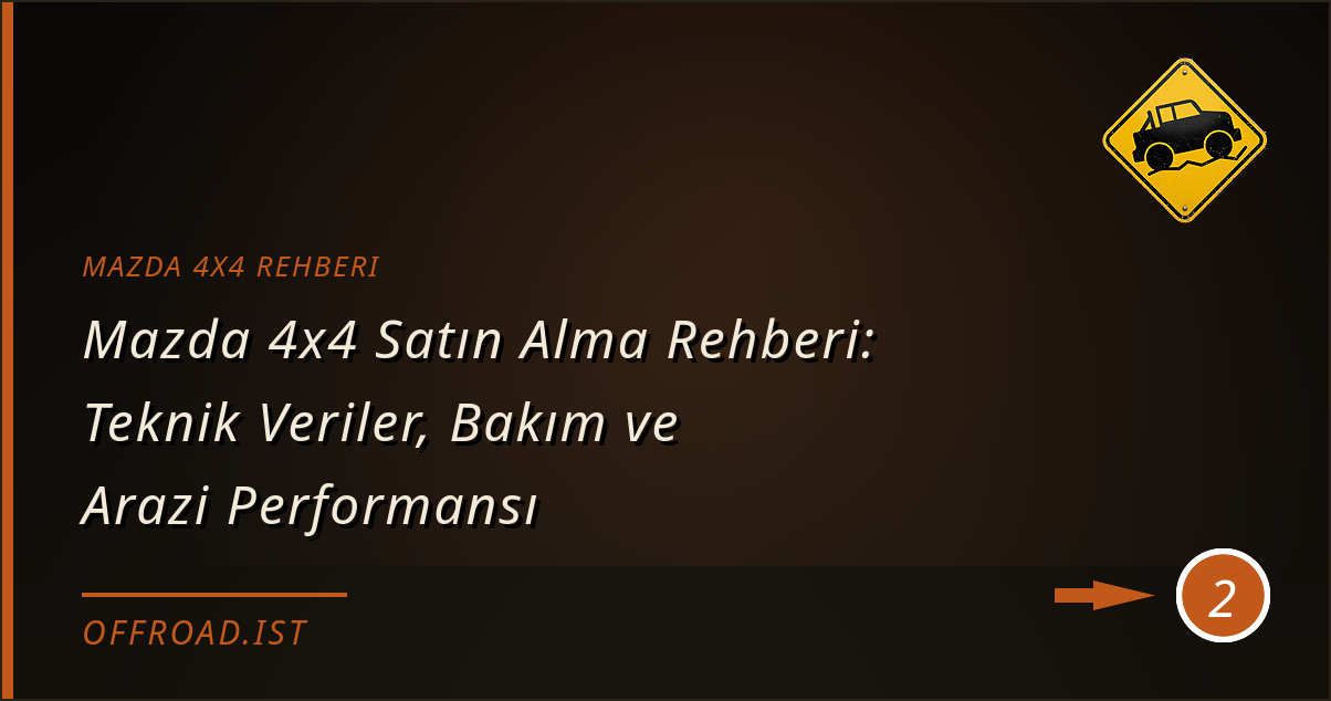 mazda 4x4 rehberi - Mazda 4x4 Satın Alma Rehberi: Teknik Veriler, Bakım ve Arazi Performansı