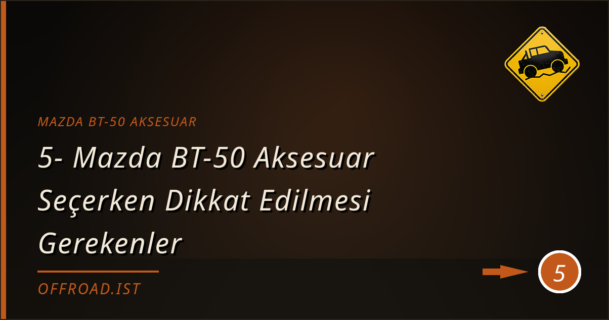 mazda bt-50 aksesuar - 5- Mazda BT-50 Aksesuar Seçerken Dikkat Edilmesi Gerekenler