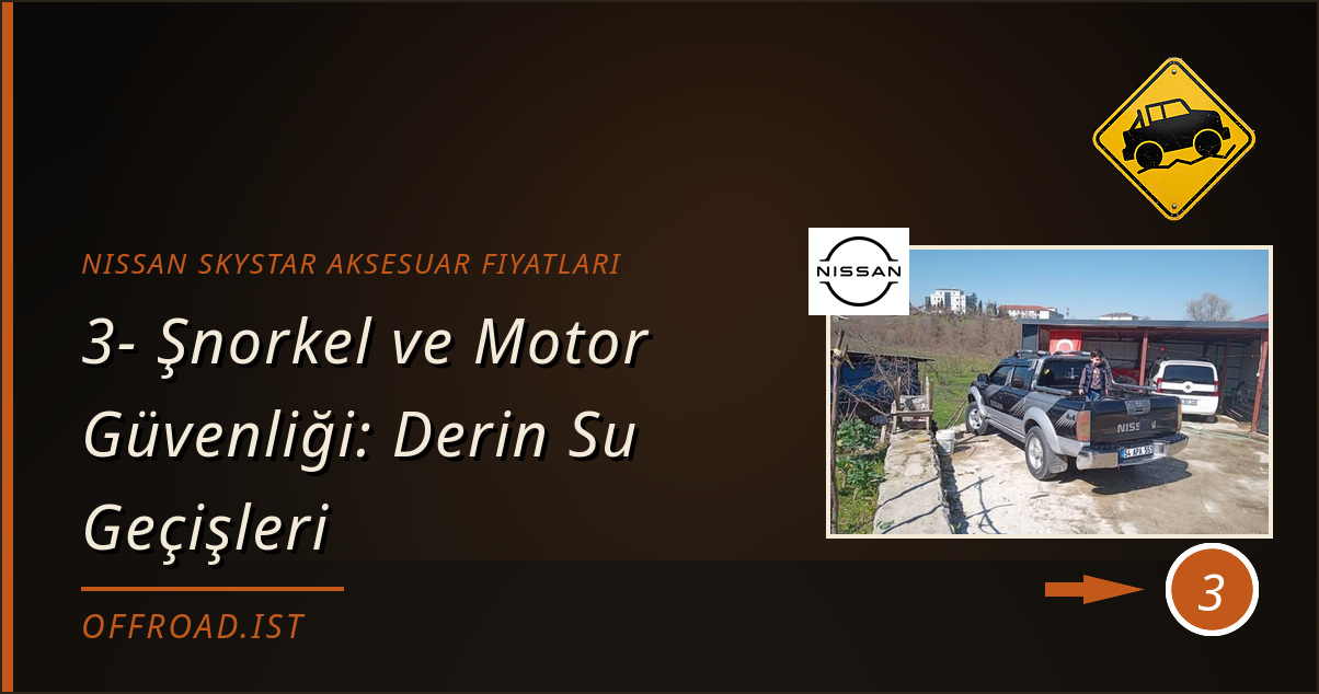 nissan skystar aksesuar fiyatları - 3- Şnorkel ve Motor Güvenliği: Derin Su Geçişleri