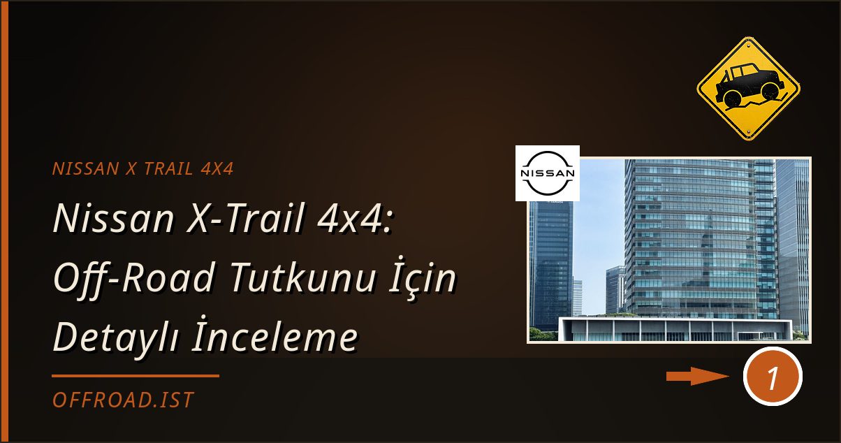 nissan x trail 4x4 - Nissan X‑Trail 4x4: Off‑Road Tutkunu İçin Detaylı İnceleme