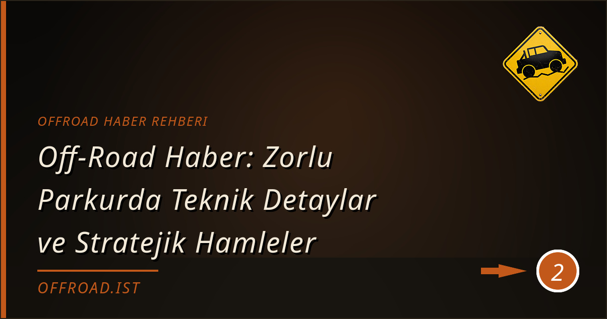 offroad haber rehberi - Off-Road Haber: Zorlu Parkurda Teknik Detaylar ve Stratejik Hamleler