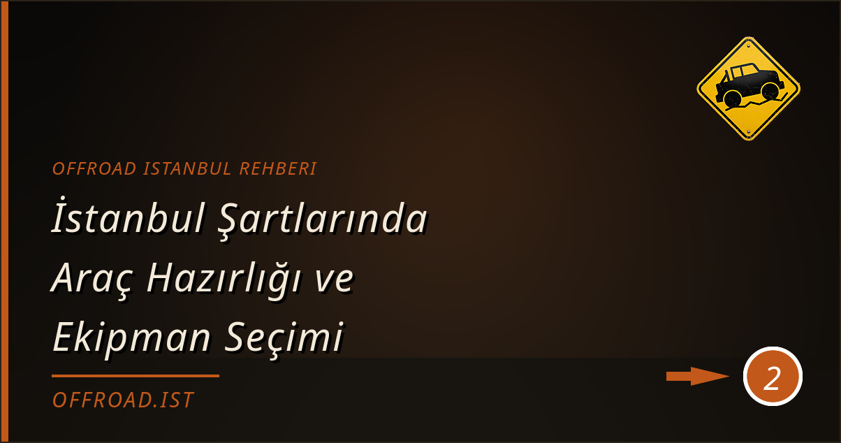 offroad istanbul rehberi - İstanbul Şartlarında Araç Hazırlığı ve Ekipman Seçimi