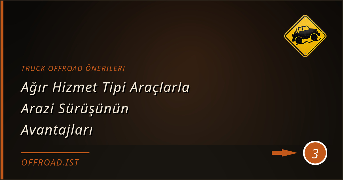 truck offroad önerileri - Ağır Hizmet Tipi Araçlarla Arazi Sürüşünün Avantajları
